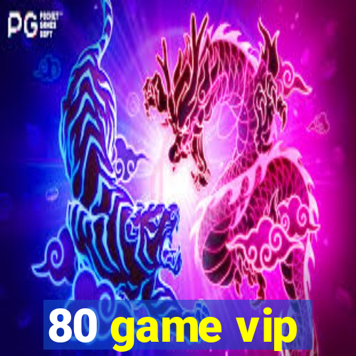 80 game vip